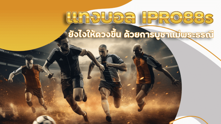 แทงบอล IPRO88s ยังไงให้ดวงขึ้น ด้วยการบูชาแม่พระธรณี