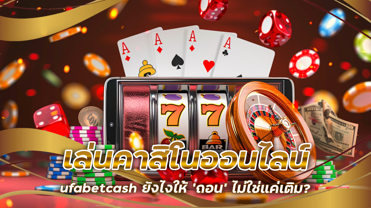 เล่นคาสิโนออนไลน์ ufabetcash ยังไงให้ ‘ถอน’ ไม่ใช่แค่เติม?