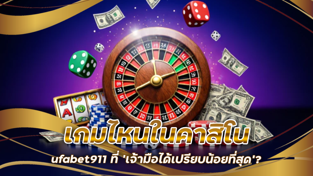 เกมไหนในคาสิโน ufabet911 ที่ ‘เจ้ามือได้เปรียบน้อยที่สุด’?
