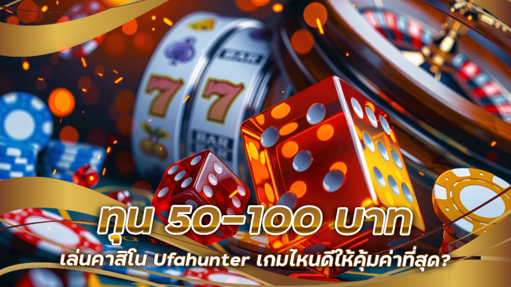 ทุน 50–100 บาท เล่นคาสิโน Ufahunter เกมไหนดีให้คุ้มค่าที่สุด?
